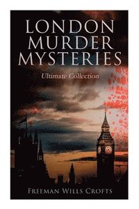 bokomslag London Murder Mysteries - Ultimate Collection: The Cask, The Ponson Case & The Pit-Prop Syndicate