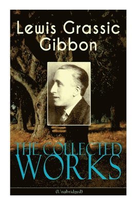 bokomslag The Collected Works of Lewis Grassic Gibbon (Unabridged)