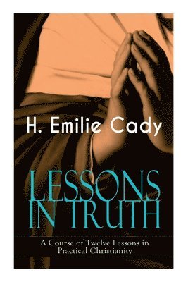 Lessons in Truth - A Course of Twelve Lessons in Practical Christianity 1