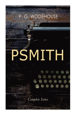Psmith - Complete Series: Mike, Mike and Psmith, Psmith in the City, the Prince and Betty and Psmith, Journalist 1