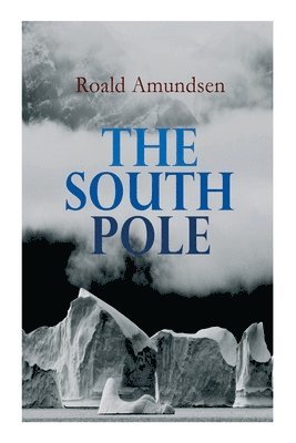 The South Pole: Account of the Norwegian Antarctic Expedition in the Fram, 1910-1912 1