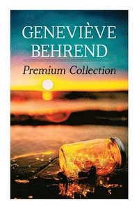 bokomslag Geneviève Behrend - Premium Collection: Your Invisible Power, How to Live Life and Love It, Attaining Your Heart's Desire