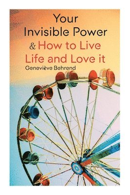 Your Invisible Power & How to Live Life and Love It: Learn How to Use the Power of Visualization 1