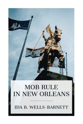 bokomslag Mob Rule in New Orleans: Robert Charles and His Fight to Death, the Story of His Life, Burning Human Beings Alive, Other Lynching Statistics