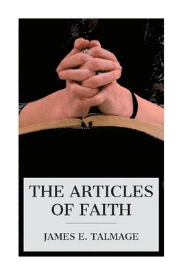 bokomslag The Articles of Faith: A Series of Lectures on the Principal Doctrines of the Church of Jesus Christ of Latter-Day Saints