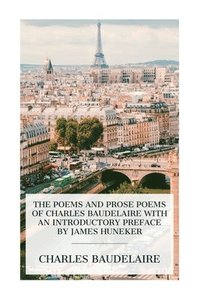 bokomslag The Poems and Prose Poems of Charles Baudelaire with an Introductory Preface by James Huneker
