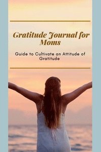 bokomslag Gratitude Journal for Moms Guide to cultivate an Attitude of Gratitude