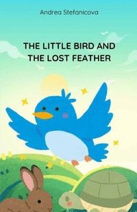 bokomslag The Little Bird and the Lost Feather: A Story About Never Giving Up - beautiful hand-painted illustrations