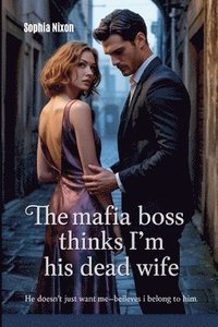 bokomslag The Mafia Boss Thinks I'm His Dead Wife: He Doesn't Just Want Me-He Believes I Belong to Him