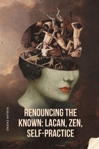 bokomslag Renouncing the Known- Lacan, Zen, Self-Practice