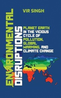 bokomslag Environmental Disruptions: Planet Earth in the Vicious Cycle of Pollution, Global Warming, and Climate Change