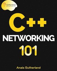 bokomslag C++ Networking 101: Unlocking Sockets, Protocols, VPNs, and Asynchronous I/O with 75+ sample programs