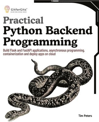 Tim Peters - Practical Python Backend Programming: Build Flask and FastAPI applications, asynchronous programming, containerization and deploy apps on cloud, Häftad