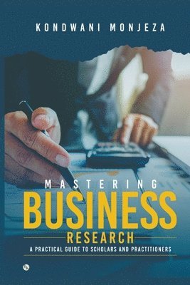 bokomslag Mastering Business Research: A Practical Guide for Scholars and Practitioners