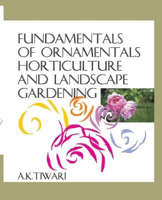 Ajai Kumar Tiwari, Rajesh Kumar - Fundamentals of Ornamental Horticulture and Landscape Gardening, Häftad