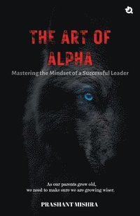 bokomslag The Art of ALPHA: Mastering The Mindset Of A Successful Leaders