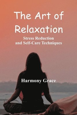 Harmony Grace - Art of Relaxation: Stress Reduction and Self-Care Techniques, Häftad