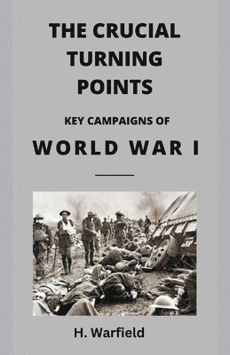 Crucial Turning Points:  Key Campaigns of World War I