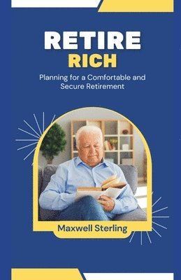 Maxwell Sterling - Retire Rich  Planning for a Comfortable and Secure Retirement, Häftad