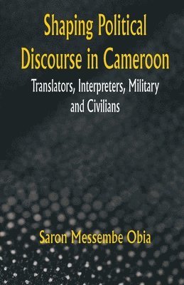bokomslag Shaping Political Discourse in Cameroon Translators, Interpreters, Military And Civilians