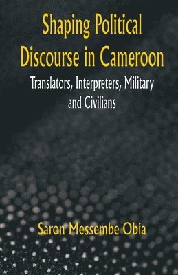 bokomslag Shaping Political Discourse in Cameroon Translators, Interpreters, Military And Civilians