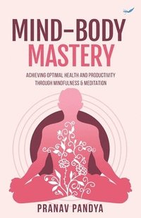 bokomslag Mind-Body Mastery: Achieving Optimal Health & Productivity through Mindfulness & Meditation