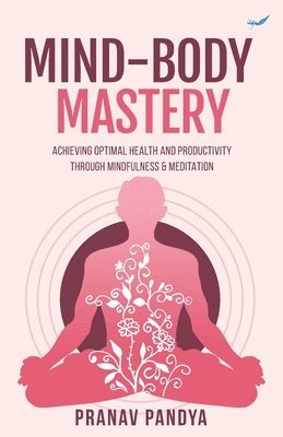 bokomslag Mind-Body Mastery: Achieving Optimal Health & Productivity through Mindfulness & Meditation