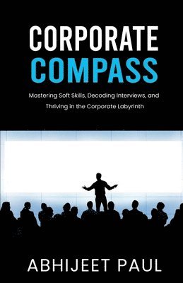 Abhijeet Paul - Corporate Compass: "Mastering Soft Skills, Decoding Interviews, and Thriving in the Corporate Labyrinth", Häftad