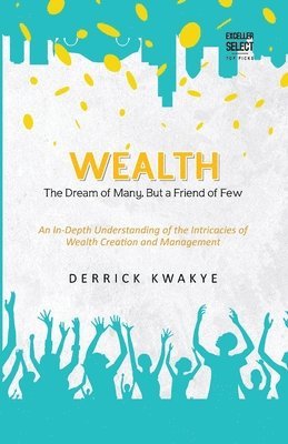 Derrick Kwakye - Wealth: The Dream of Many, But a Friend of Few, Häftad