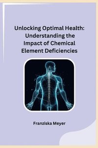 bokomslag Unlocking Optimal Health: Understanding the Impact of Chemical Element Deficiencies