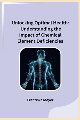 bokomslag Unlocking Optimal Health: Understanding the Impact of Chemical Element Deficiencies