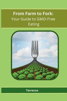 bokomslag From Farm to Fork: Your Guide to GMO-Free Eating