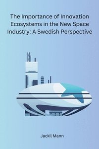 bokomslag The Importance of Innovation Ecosystems in the New Space Industry: A Swedish Perspective