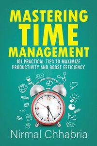 bokomslag Mastering Time Management: 101 Practical Tips to Maximize Productivity and Boost Efficiency