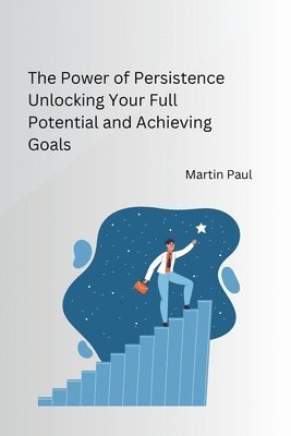Martin Paul - The Power of Persistence Unlocking Your Full Potential and Achieving Goals, Häftad