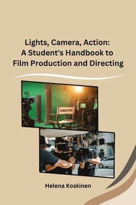 Helena Koskinen - Lights, Camera, Action: A Student's Handbook to Film Production and Directing, Häftad