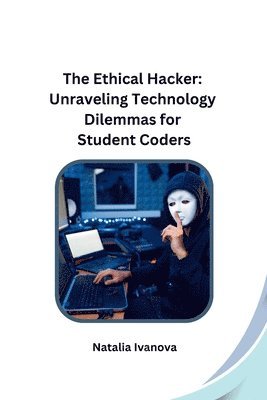 bokomslag The Ethical Hacker: Unraveling Technology Dilemmas for Student Coders