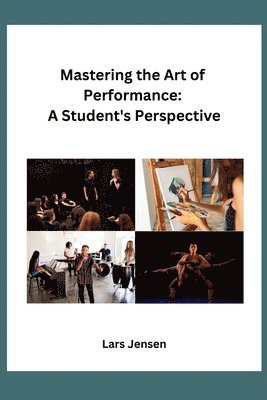 Lars Jensen - Mastering the Art of Performance: A Student's Perspective, Häftad