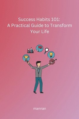 bokomslag Success Habits 101: A Practical  Guide to Transform Your Life