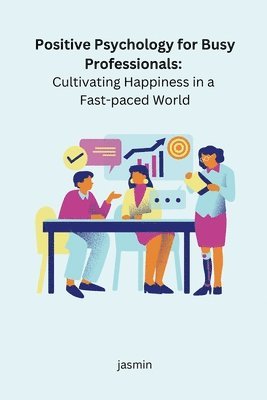 bokomslag Positive Psychology for Busy Professionals: Cultivating Happiness in a Fast-paced World