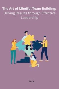 bokomslag The Art of Mindful Team Building: Driving Results through Effective Leadership