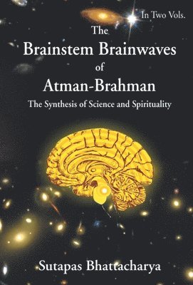 Sutapas Bhattacharya - Brainstem Brainwaves of Atman-Brahman (The SynThesis of Science And Spirituality) Vol.1, Inbunden