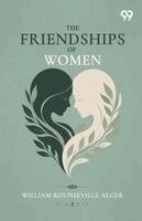 William Rounseville Alger - Friendships Of Women, Häftad
