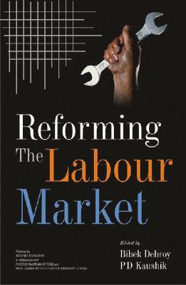 Bibek Debroy, P.D. Kaushik - Reforming the Labour Market, Inbunden