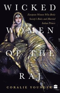 bokomslag Wicked Women Of The Raj: European Women Who Broke Society Rules And Married Life