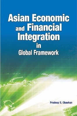 Pradeep Chauhan - Asian Economic & Financial Integration in Global Framework, Inbunden