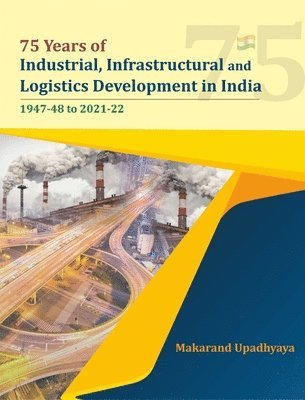 75 Years of Industrial, Infrastructural and Logistics Development in India: 1947-48 to 2021-22 1