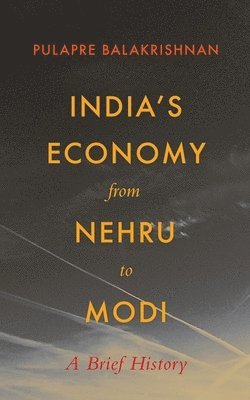 Pulapre Balakrishnan - India's Economy From Nehru To Modi, Inbunden