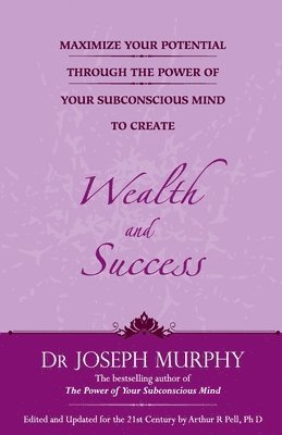 Maximize Your Potential Through the Power of Your Subconscious Mind to Create Wealth and Success