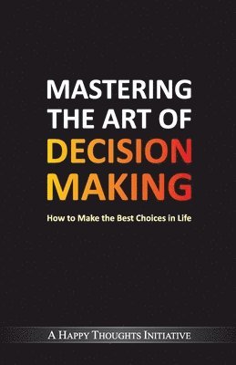 Mastering the Art of Decision Makinghow to Make the Best Choices in Life 1